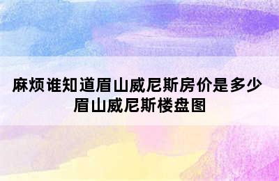 麻烦谁知道眉山威尼斯房价是多少 眉山威尼斯楼盘图